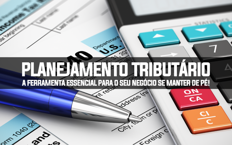 Planejamento Tributário – a ferramenta essencial para o seu negócio se manter de pé!