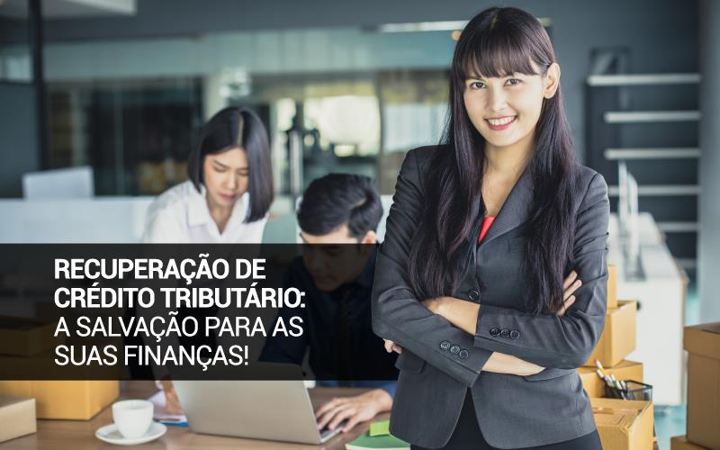 Recuperação de Crédito Tributário: a salvação para as suas finanças!